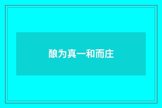 酿为真一和而庄