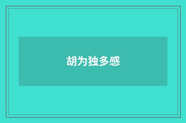 胡为独多感