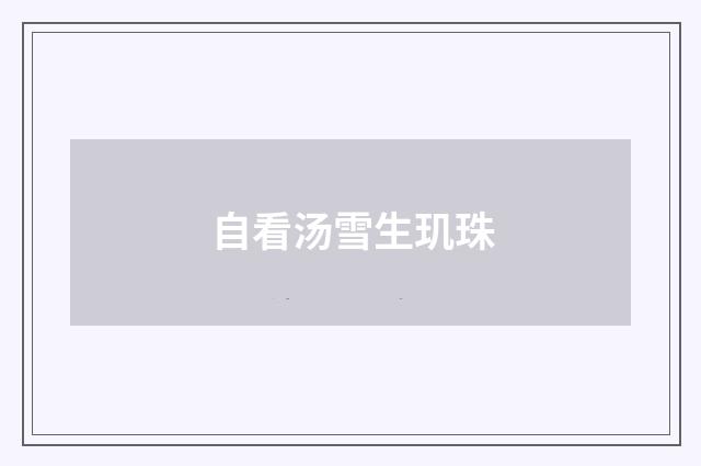 自看汤雪生玑珠