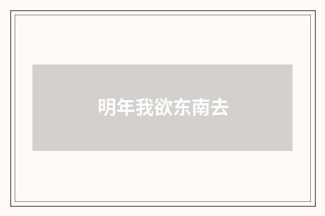 明年我欲东南去