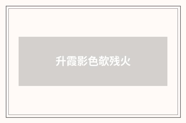 升霞影色欹残火