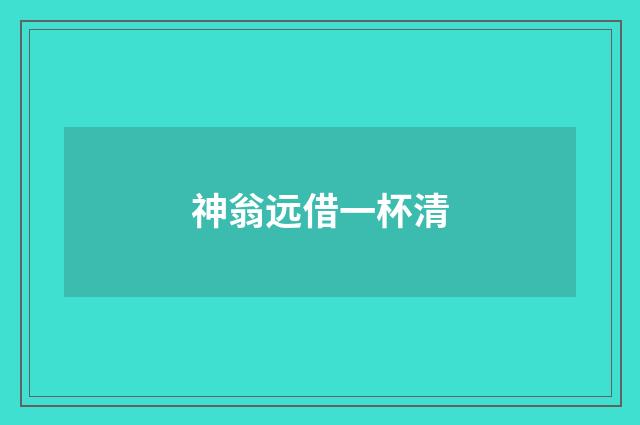 神翁远借一杯清