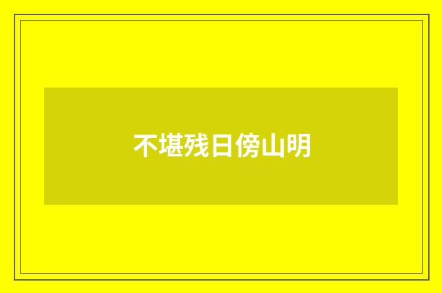 不堪残日傍山明
