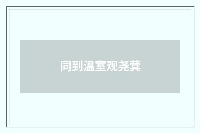 同到温室观尧蓂