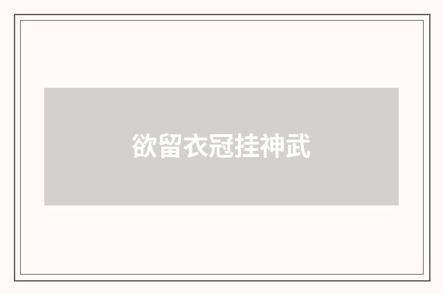 欲留衣冠挂神武