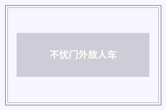 不忧门外故人车