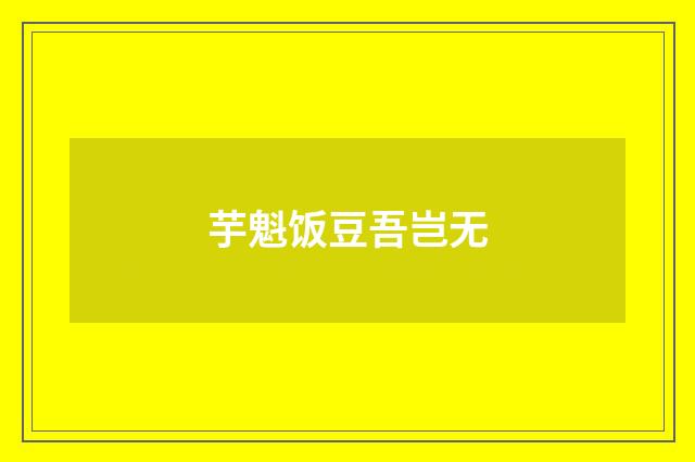 芋魁饭豆吾岂无
