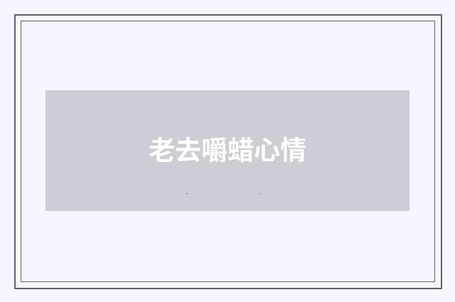 老去嚼蜡心情