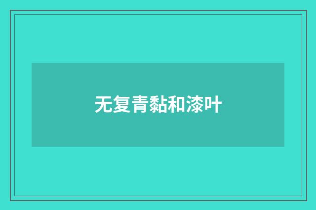 无复青黏和漆叶