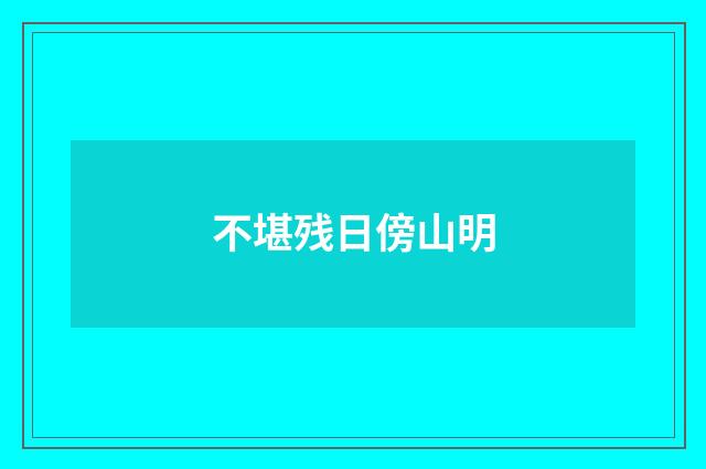 不堪残日傍山明