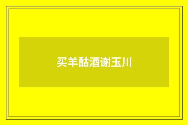 买羊酤酒谢玉川