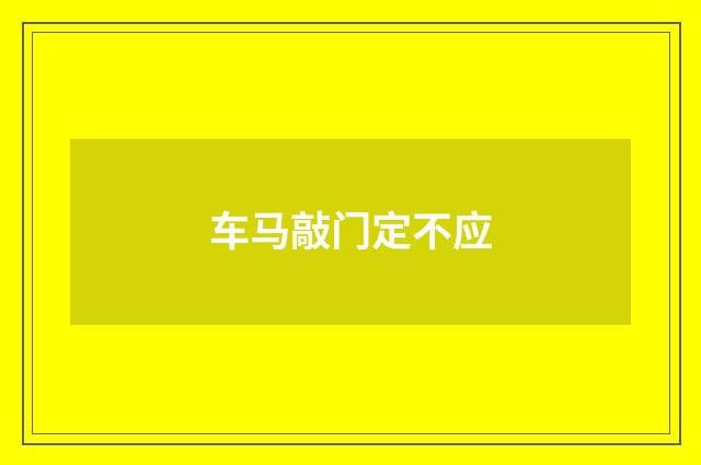 车马敲门定不应