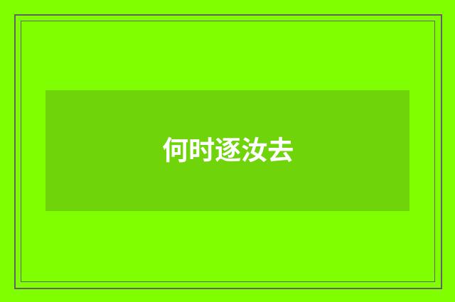 何时逐汝去