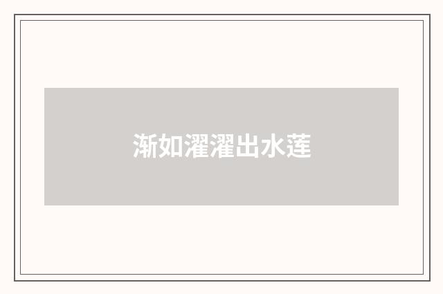 渐如濯濯出水莲