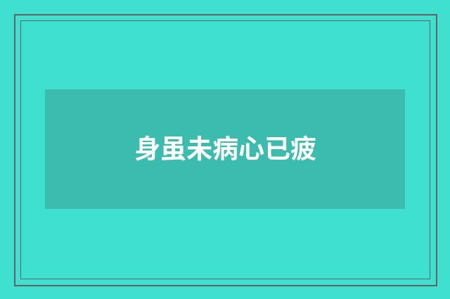 身虽未病心已疲