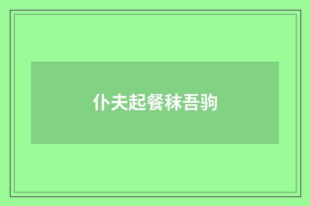 仆夫起餐秣吾驹