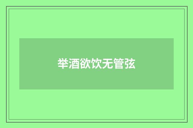 举酒欲饮无管弦