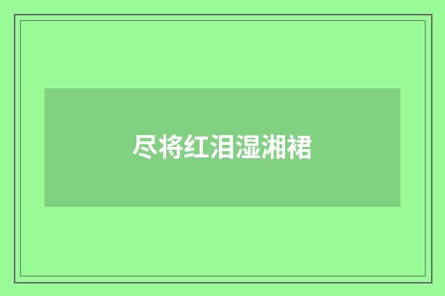 尽将红泪湿湘裙