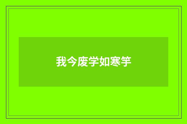 我今废学如寒竽