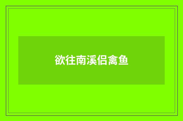 欲往南溪侣禽鱼