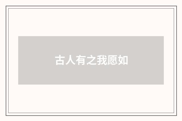 古人有之我愿如