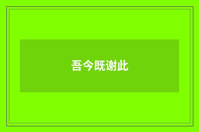 吾今既谢此