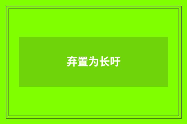 弃置为长吁