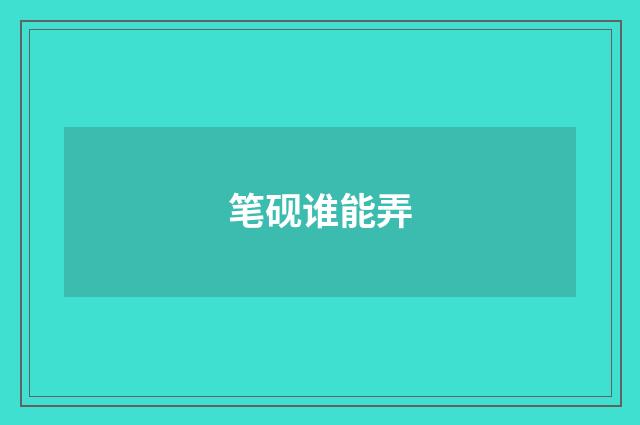 笔砚谁能弄