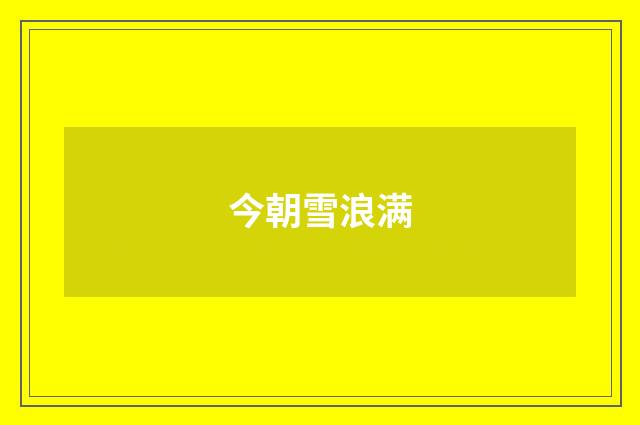 今朝雪浪满