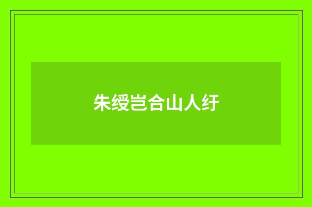 朱绶岂合山人纡