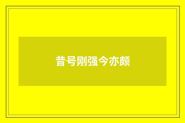 昔号刚强今亦颇