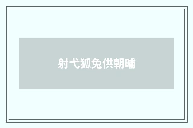 射弋狐兔供朝晡