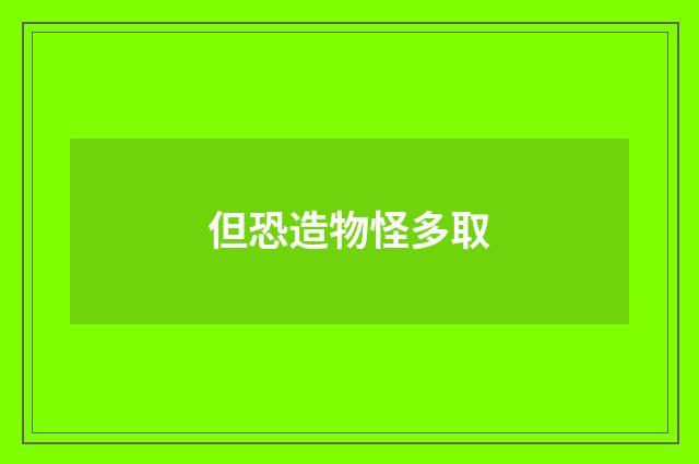 但恐造物怪多取