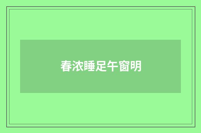 春浓睡足午窗明