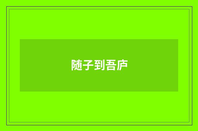 随子到吾庐