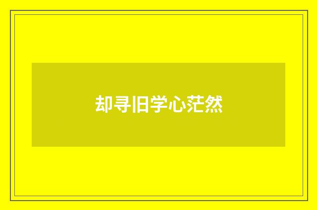却寻旧学心茫然