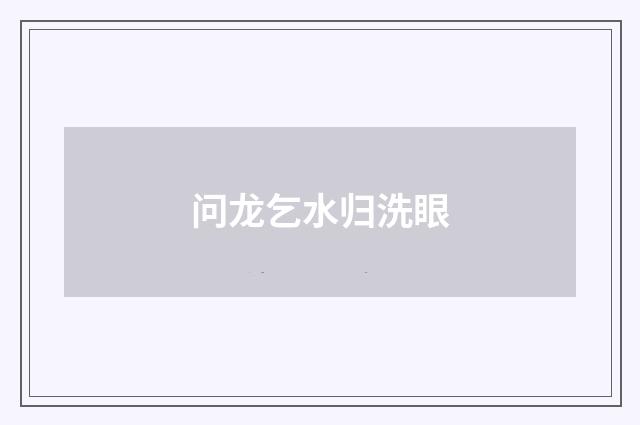 问龙乞水归洗眼