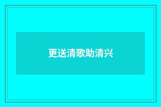 更送清歌助清兴