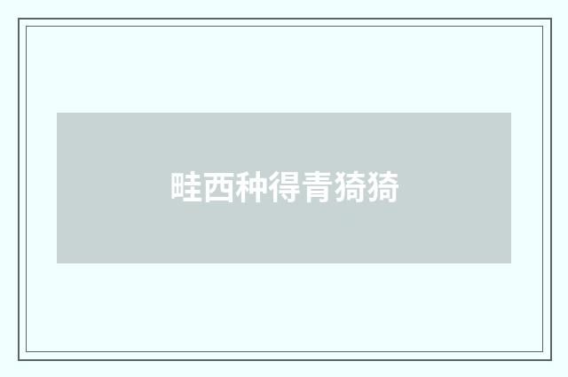 畦西种得青猗猗