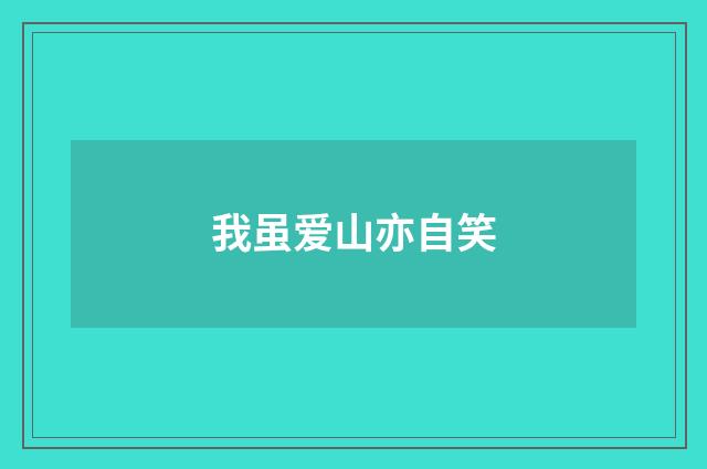 我虽爱山亦自笑