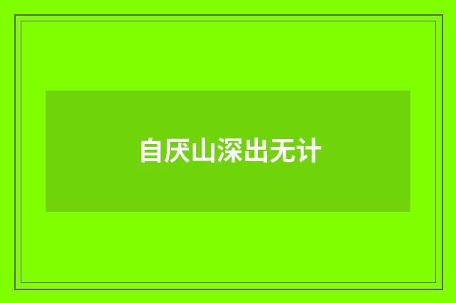 自厌山深出无计