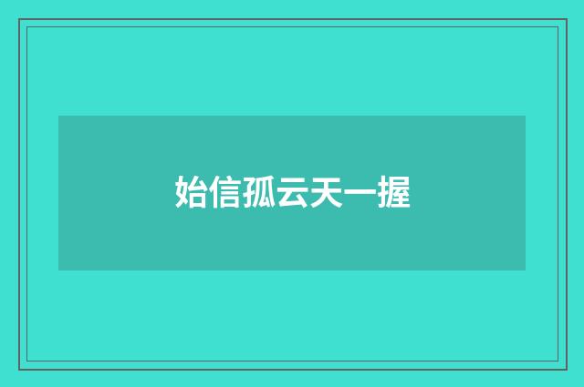 始信孤云天一握
