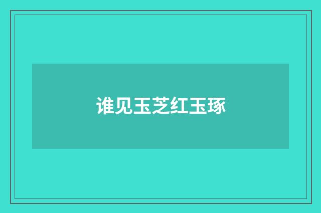 谁见玉芝红玉琢