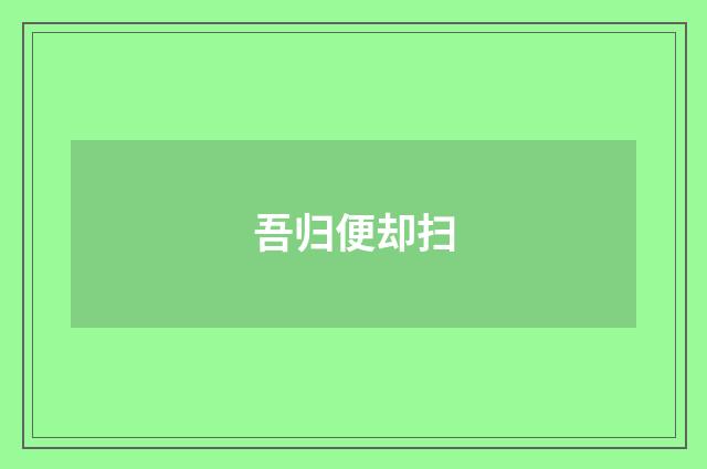 吾归便却扫