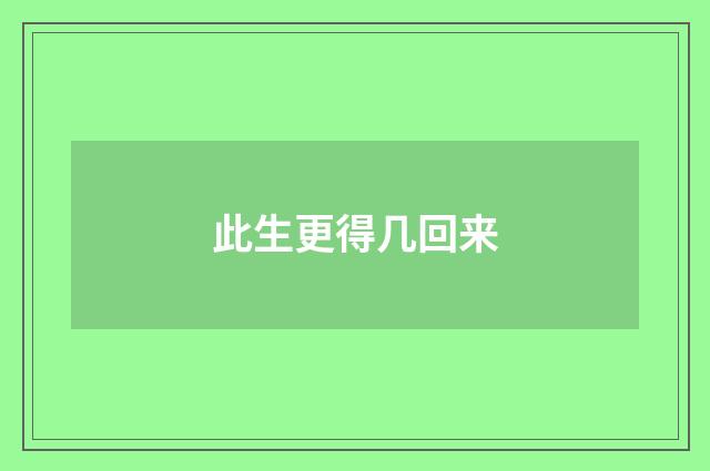 此生更得几回来