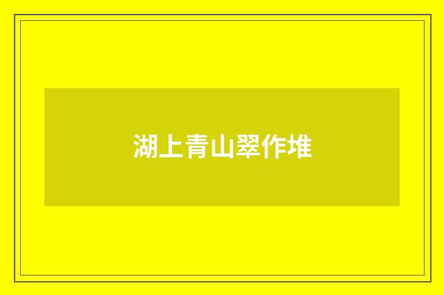 湖上青山翠作堆
