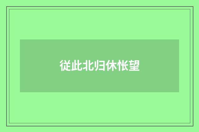 従此北归休怅望