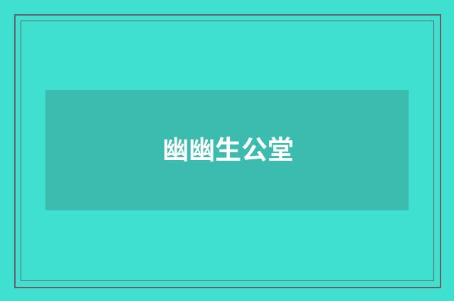 幽幽生公堂
