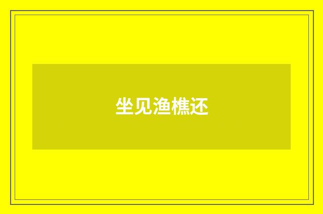 坐见渔樵还