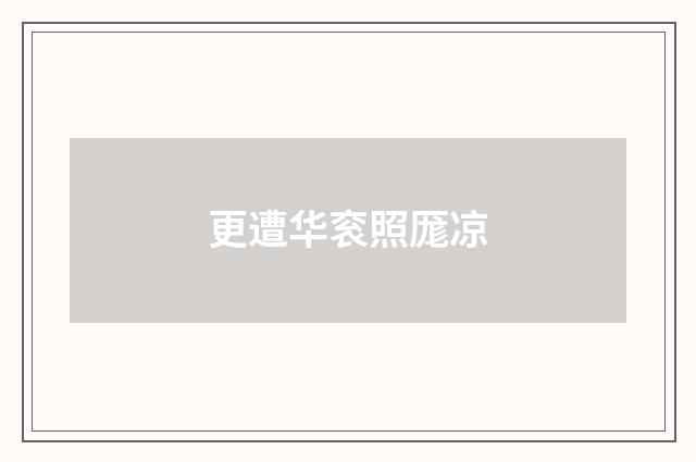更遭华衮照厖凉